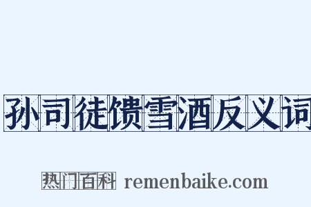 孙司徒馈雪酒反义词是什么意思的图片